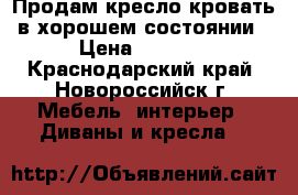 Продам кресло-кровать в хорошем состоянии › Цена ­ 1 500 - Краснодарский край, Новороссийск г. Мебель, интерьер » Диваны и кресла   